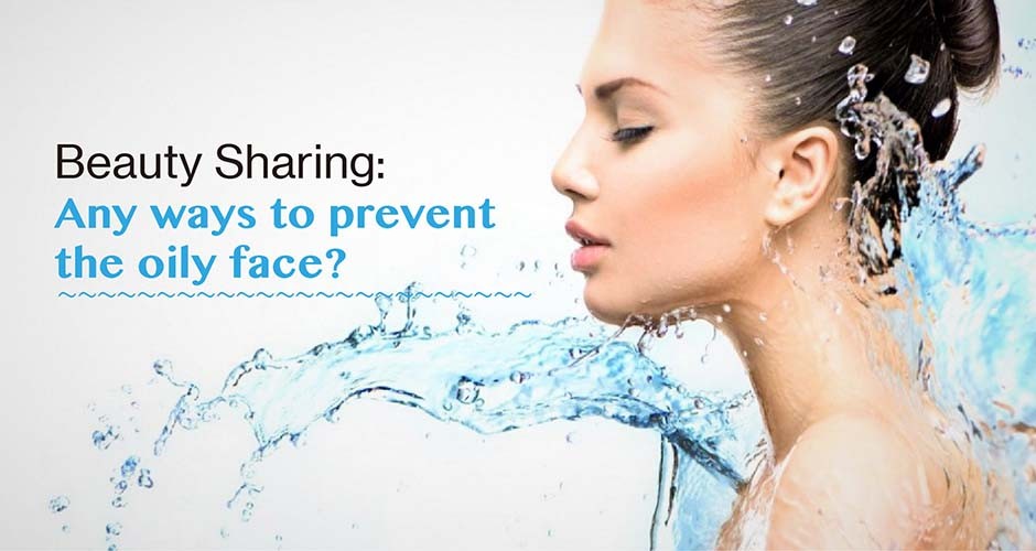 Beauty Sharing:  Any ways to prevent the oily face?